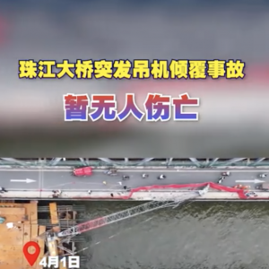 廣州珠江大橋吊機傾覆致部分橋體損傷，施工方稱“司機操作不當導致” ...